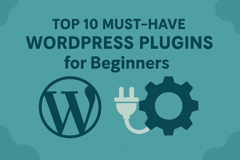 Top 10 Must-Have WordPress Plugins for Beginners